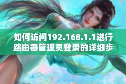 如何访问192.168.1.1进行路由器管理员登录的详细步骤与技巧