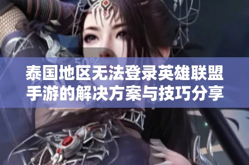 泰国地区无法登录英雄联盟手游的解决方案与技巧分享