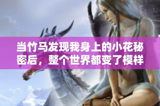 当竹马发现我身上的小花秘密后，整个世界都变了模样
