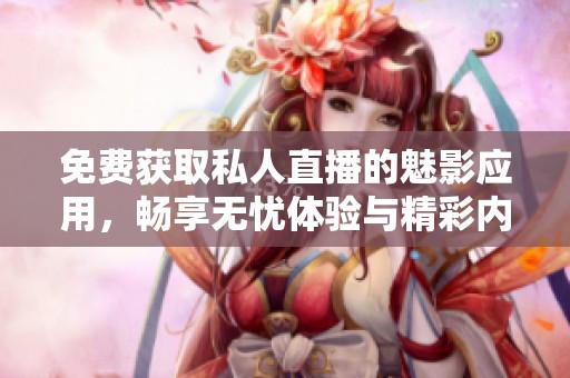 免费获取私人直播的魅影应用，畅享无忧体验与精彩内容