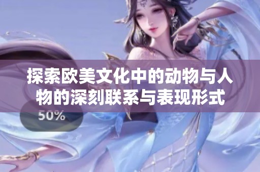 探索欧美文化中的动物与人物的深刻联系与表现形式