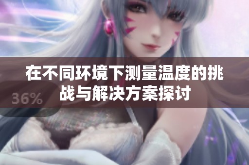 在不同环境下测量温度的挑战与解决方案探讨