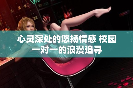 心灵深处的悠扬情感 校园一对一的浪漫追寻