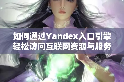 如何通过Yandex入口引擎轻松访问互联网资源与服务