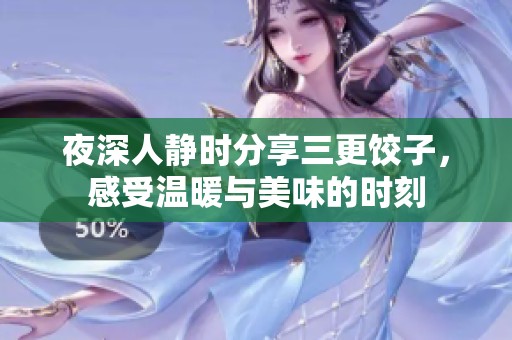 夜深人静时分享三更饺子，感受温暖与美味的时刻