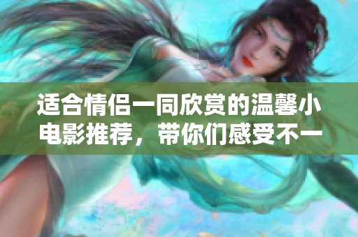 适合情侣一同欣赏的温馨小电影推荐，带你们感受不一样的浪漫时刻