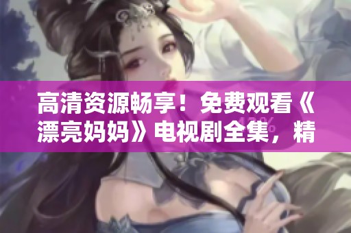 高清资源畅享！免费观看《漂亮妈妈》电视剧全集，精彩不容错过！
