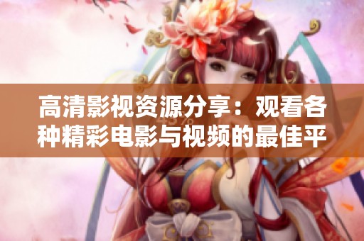 高清影视资源分享：观看各种精彩电影与视频的最佳平台推荐