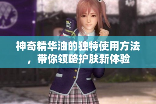 神奇精华油的独特使用方法，带你领略护肤新体验