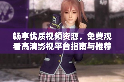 畅享优质视频资源，免费观看高清影视平台指南与推荐