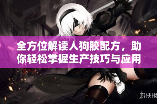 全方位解读人狗胶配方，助你轻松掌握生产技巧与应用指南