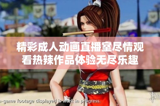精彩成人动画直播室尽情观看热辣作品体验无尽乐趣