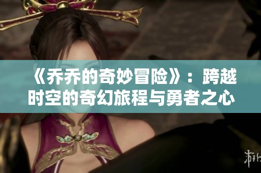 《乔乔的奇妙冒险》：跨越时空的奇幻旅程与勇者之心的传奇故事