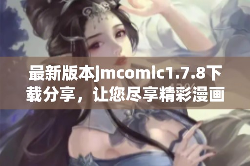 最新版本jmcomic1.7.8下载分享，让您尽享精彩漫画体验与新功能解析