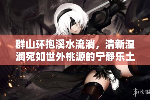 群山环抱溪水流淌，清新湿润宛如世外桃源的宁静乐土