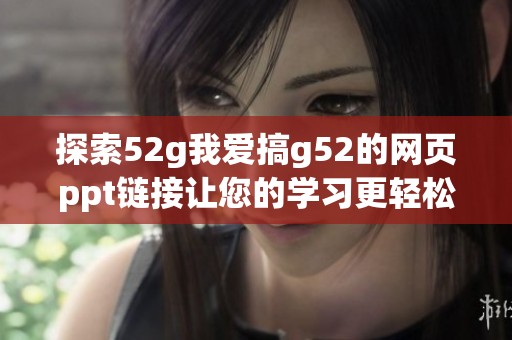 探索52g我爱搞g52的网页ppt链接让您的学习更轻松更高效