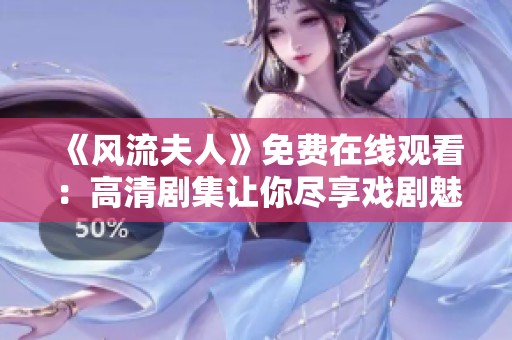《风流夫人》免费在线观看：高清剧集让你尽享戏剧魅力与情感纠葛