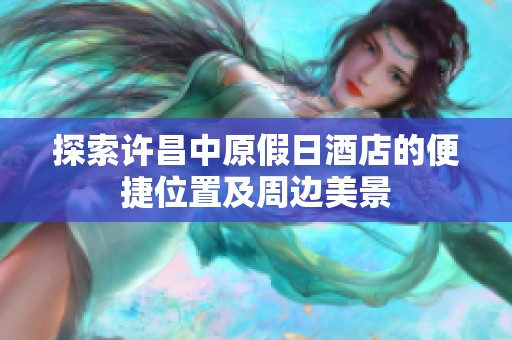 探索许昌中原假日酒店的便捷位置及周边美景
