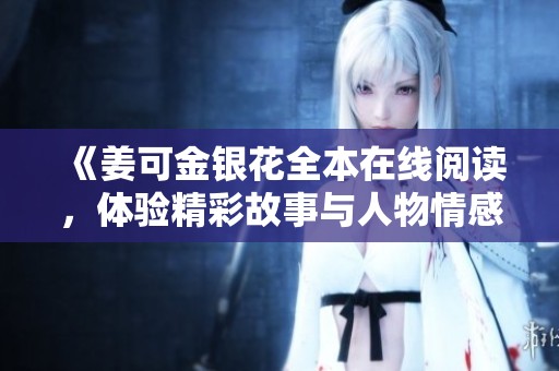 《姜可金银花全本在线阅读，体验精彩故事与人物情感的交织》
