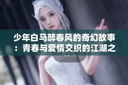 少年白马醉春风的奇幻故事：青春与爱情交织的江湖之旅