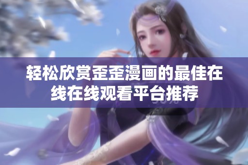 轻松欣赏歪歪漫画的最佳在线在线观看平台推荐