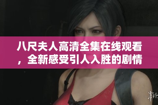 八尺夫人高清全集在线观看，全新感受引人入胜的剧情与精彩表演
