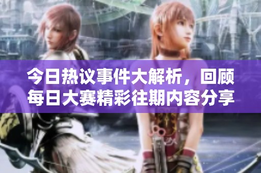 今日热议事件大解析，回顾每日大赛精彩往期内容分享