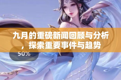 九月的重磅新闻回顾与分析，探索重要事件与趋势