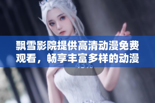 飘雪影院提供高清动漫免费观看，畅享丰富多样的动漫世界