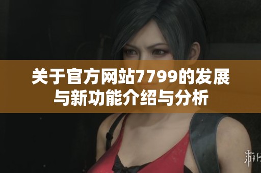 关于官方网站7799的发展与新功能介绍与分析