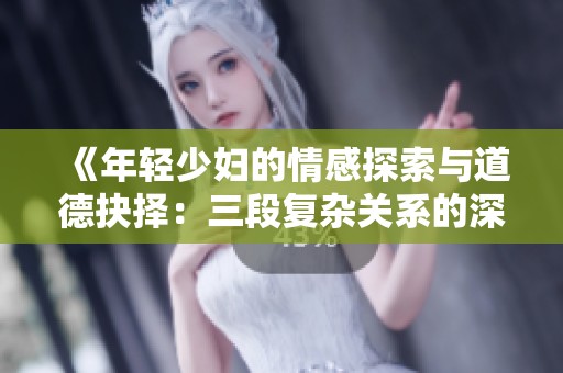 《年轻少妇的情感探索与道德抉择：三段复杂关系的深度剖析》