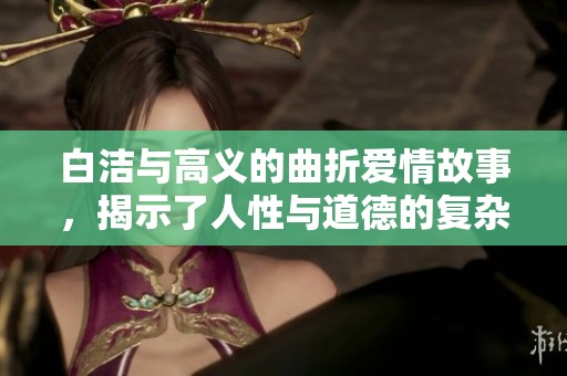 白洁与高义的曲折爱情故事，揭示了人性与道德的复杂交织
