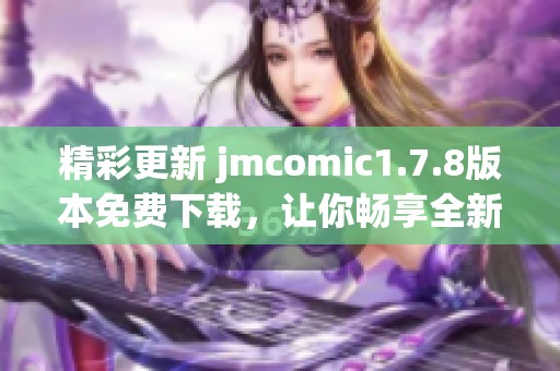 精彩更新 jmcomic1.7.8版本免费下载，让你畅享全新漫画阅读体验