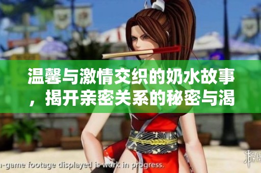温馨与激情交织的奶水故事，揭开亲密关系的秘密与渴望