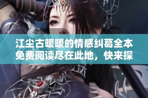 江尘古暖暖的情感纠葛全本免费阅读尽在此地，快来探索她们的精彩故事吧