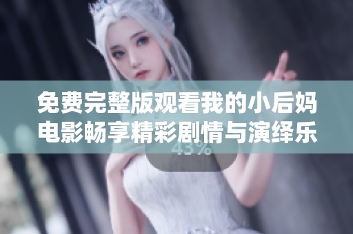 免费完整版观看我的小后妈电影畅享精彩剧情与演绎乐趣