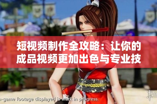 短视频制作全攻略：让你的成品视频更加出色与专业技巧分享