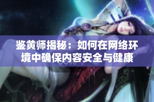 鉴黄师揭秘：如何在网络环境中确保内容安全与健康