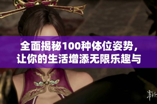 全面揭秘100种体位姿势，让你的生活增添无限乐趣与激情