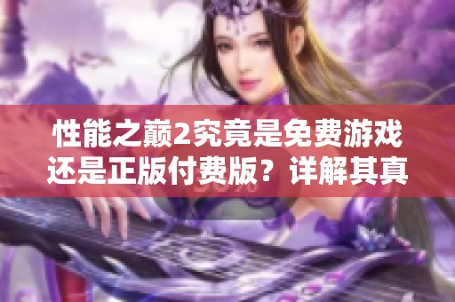 性能之巅2究竟是免费游戏还是正版付费版？详解其真实情况