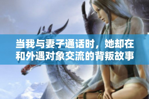 当我与妻子通话时，她却在和外遇对象交流的背叛故事