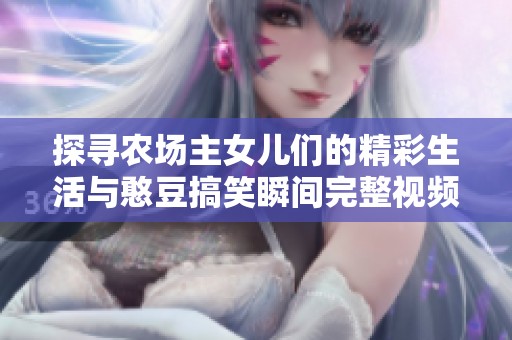 探寻农场主女儿们的精彩生活与憨豆搞笑瞬间完整视频观看指南