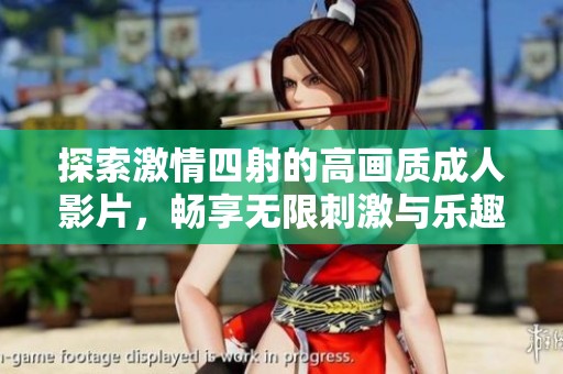 探索激情四射的高画质成人影片，畅享无限刺激与乐趣的独特体验