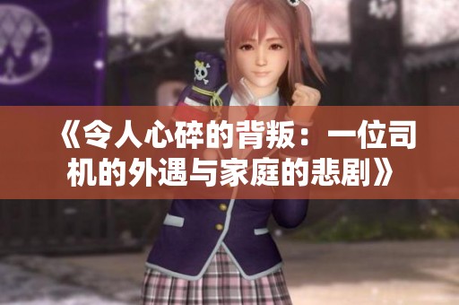 《令人心碎的背叛：一位司机的外遇与家庭的悲剧》