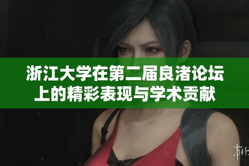 浙江大学在第二届良渚论坛上的精彩表现与学术贡献