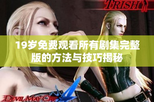 19岁免费观看所有剧集完整版的方法与技巧揭秘