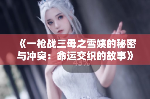 《一枪战三母之雪姨的秘密与冲突：命运交织的故事》