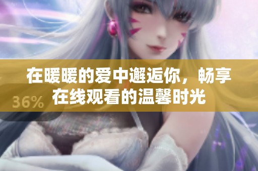 在暖暖的爱中邂逅你，畅享在线观看的温馨时光