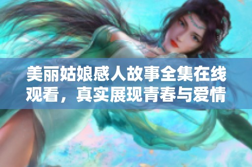 美丽姑娘感人故事全集在线观看，真实展现青春与爱情的旅程