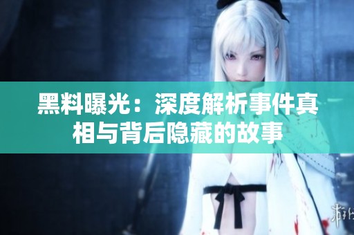 黑料曝光：深度解析事件真相与背后隐藏的故事